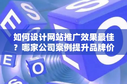 如何设计网站推广效果最佳？哪家公司案例提升品牌价值？——基于债务法律角度解析