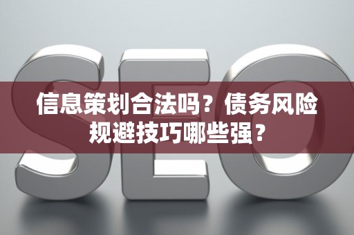 信息策划合法吗？债务风险规避技巧哪些强？